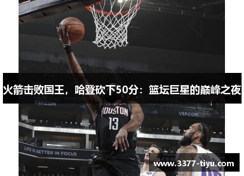 火箭击败国王，哈登砍下50分：篮坛巨星的巅峰之夜