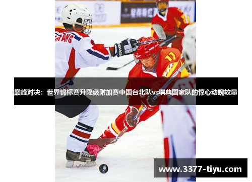 巅峰对决：世界锦标赛升降级附加赛中国台北队vs瑞典国家队的惊心动魄较量